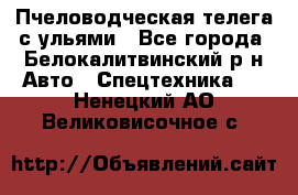 Пчеловодческая телега с ульями - Все города, Белокалитвинский р-н Авто » Спецтехника   . Ненецкий АО,Великовисочное с.